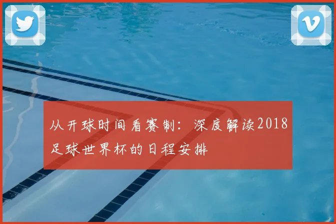 从开球时间看赛制：深度解读2018足球世界杯的日程安排