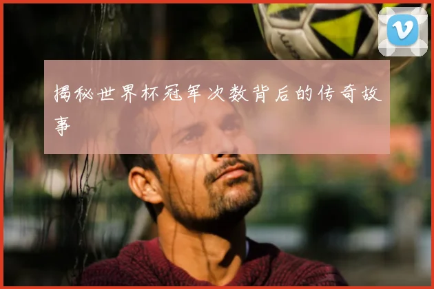 揭秘世界杯冠军次数背后的传奇故事