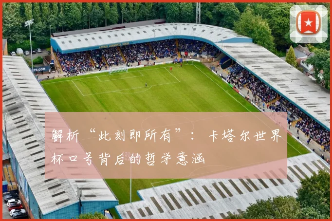 解析“此刻即所有”:卡塔尔世界杯口号背后的哲学意涵