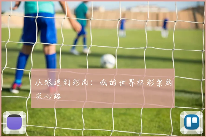 从球迷到彩民：我的世界杯彩票购买心路