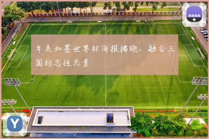 年美加墨世界杯海报揭晓，融合三国标志性元素
