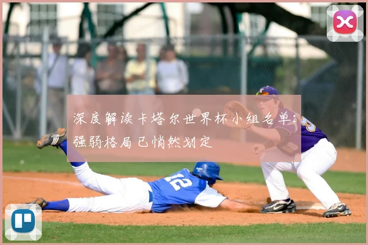 深度解读卡塔尔世界杯小组名单：强弱格局已悄然划定