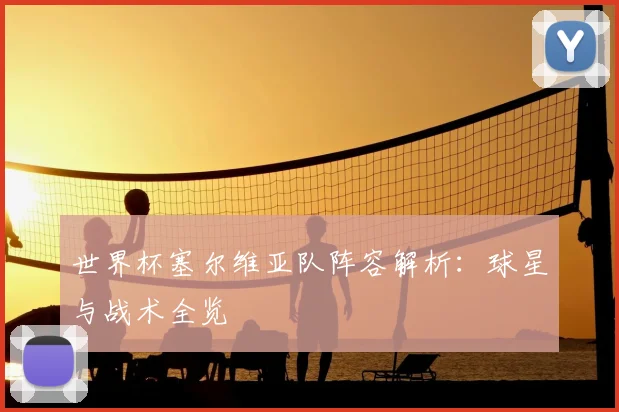 世界杯塞尔维亚队阵容解析：球星与战术全览