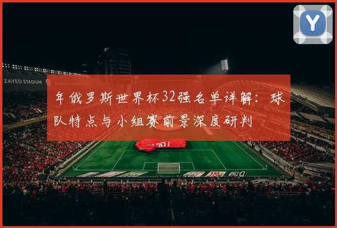 年俄罗斯世界杯32强名单详解：球队特点与小组赛前景深度研判