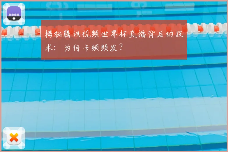 揭秘腾讯视频世界杯直播背后的技术：为何卡顿频发？