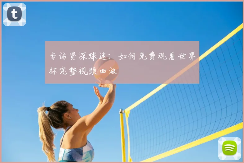 专访资深球迷：如何免费观看世界杯完整视频回放