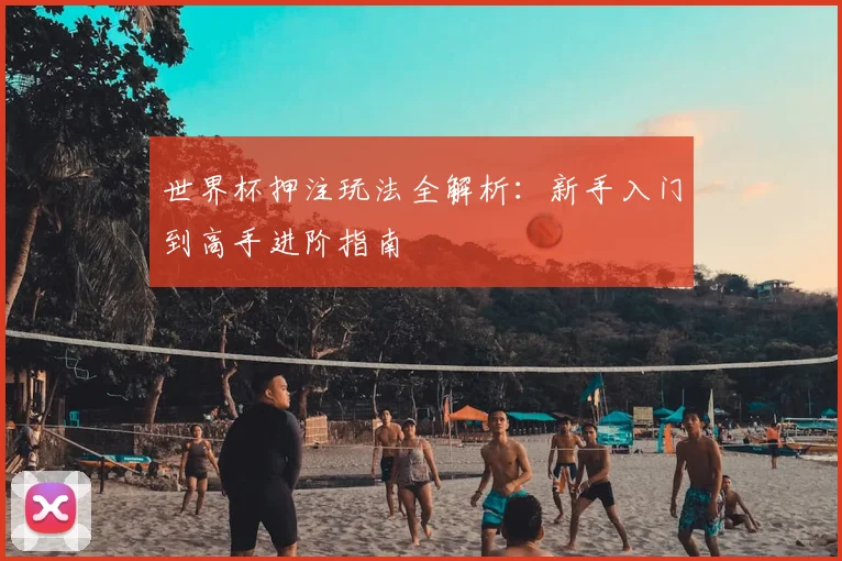 世界杯押注玩法全解析：新手入门到高手进阶指南