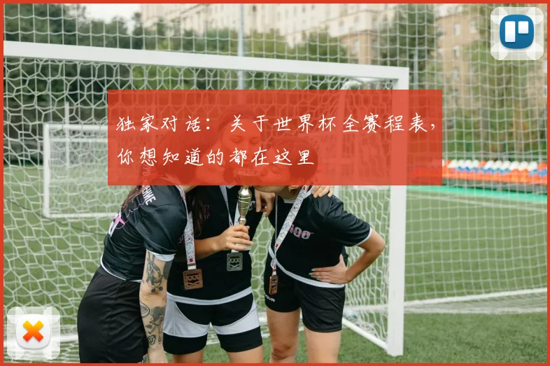 独家对话：关于世界杯全赛程表，你想知道的都在这里