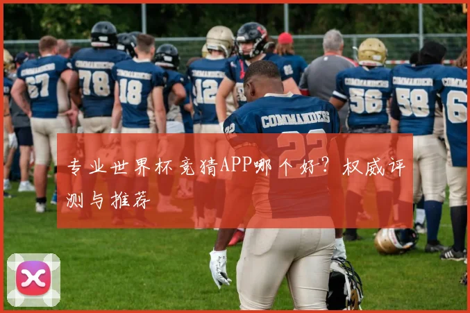 专业世界杯竞猜APP哪个好？权威评测与推荐