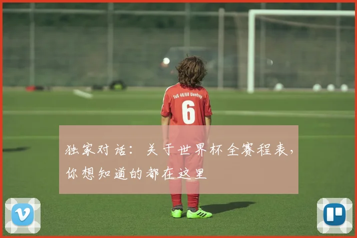 独家对话：关于世界杯全赛程表，你想知道的都在这里