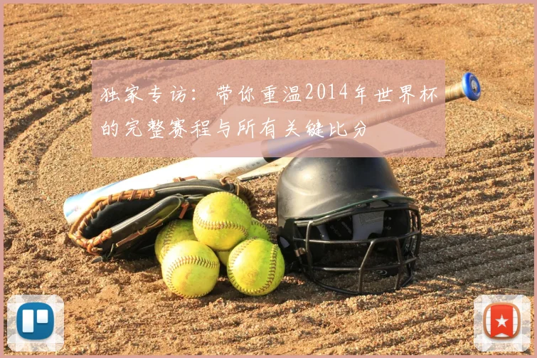 独家专访：带你重温2014年世界杯的完整赛程与所有关键比分