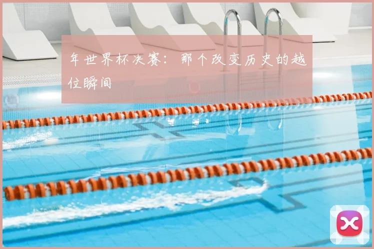 年世界杯决赛：那个改变历史的越位瞬间