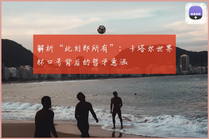 解析“此刻即所有”：卡塔尔世界杯口号背后的哲学意涵