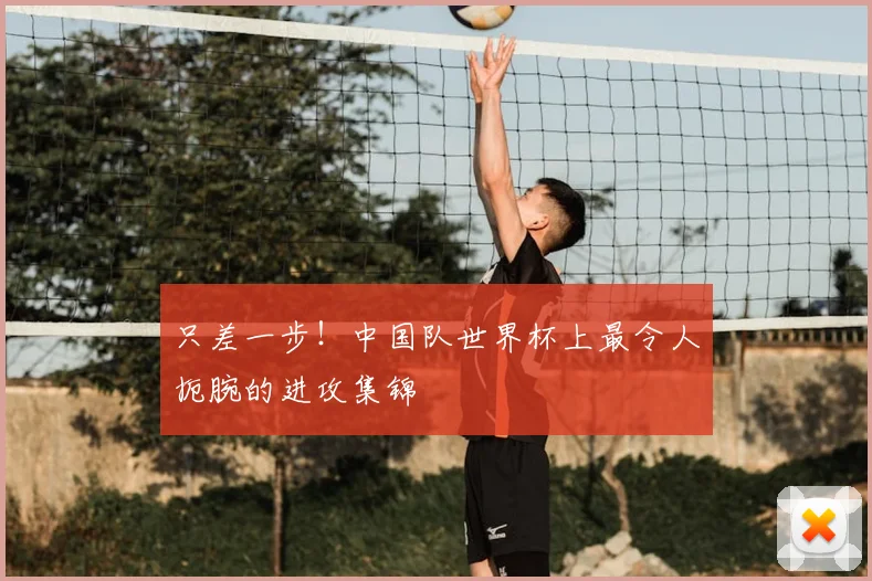 只差一步！中国队世界杯上最令人扼腕的进攻集锦