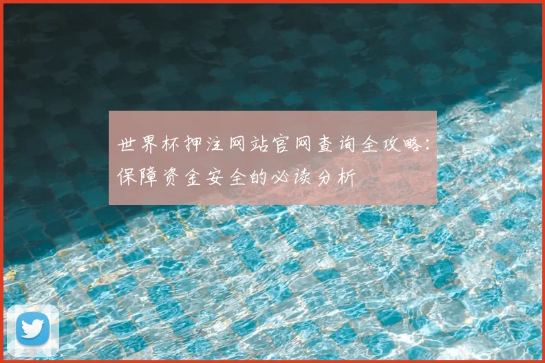 世界杯押注网站官网查询全攻略：保障资金安全的必读分析