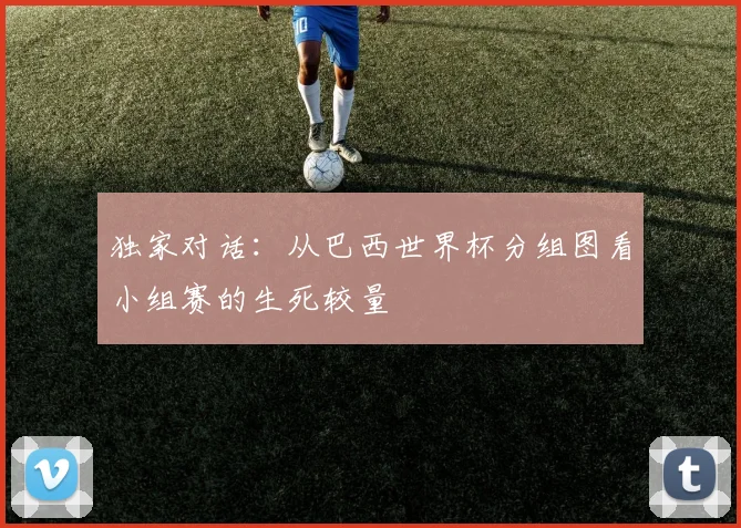 独家对话：从巴西世界杯分组图看小组赛的生死较量