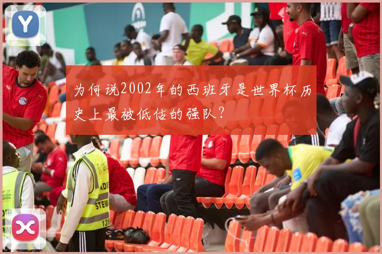 为何说2002年的西班牙是世界杯历史上最被低估的强队？