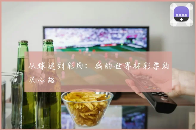 从球迷到彩民：我的世界杯彩票购买心路