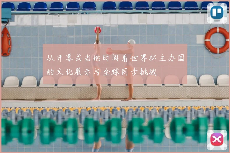从开幕式当地时间看世界杯主办国的文化展示与全球同步挑战