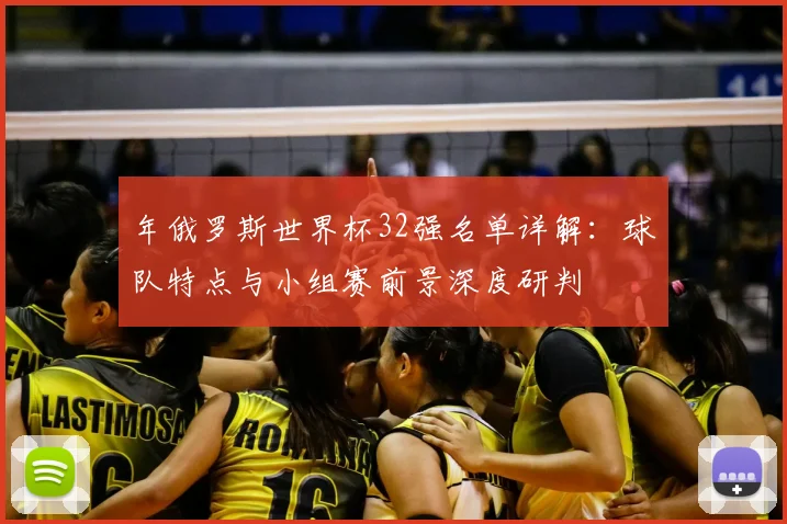 年俄罗斯世界杯32强名单详解：球队特点与小组赛前景深度研判