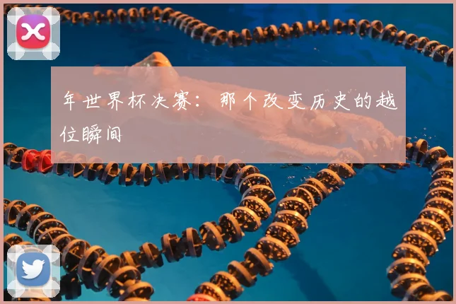 年世界杯决赛：那个改变历史的越位瞬间