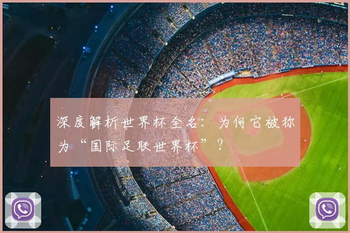 深度解析世界杯全名:为何它被称为“国际足联世界杯”?