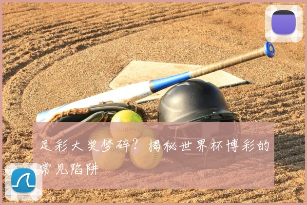 足彩大奖梦碎？揭秘世界杯博彩的常见陷阱