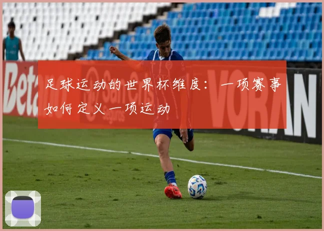 足球运动的世界杯维度：一项赛事如何定义一项运动
