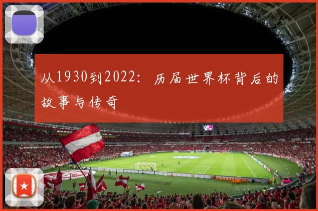从1930到2022：历届世界杯背后的故事与传奇
