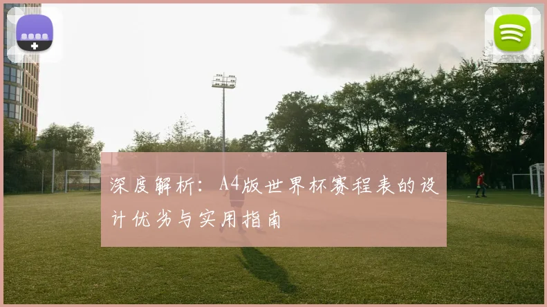 深度解析：A4版世界杯赛程表的设计优劣与实用指南