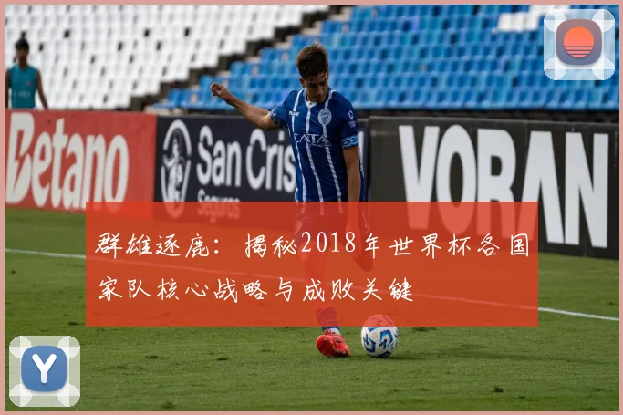 群雄逐鹿：揭秘2018年世界杯各国家队核心战略与成败关键