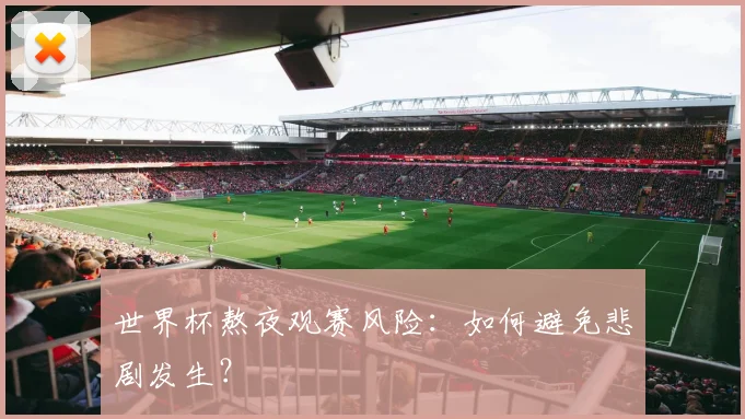 世界杯熬夜观赛风险：如何避免悲剧发生？