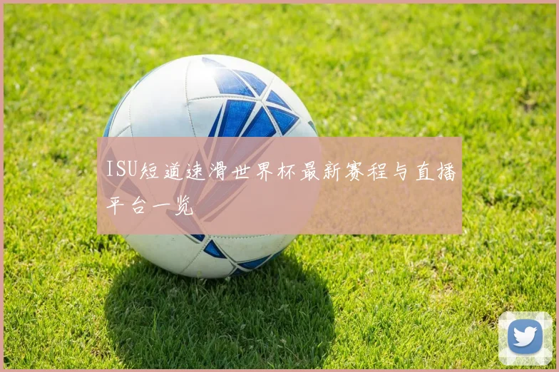 ISU短道速滑世界杯最新赛程与直播平台一览