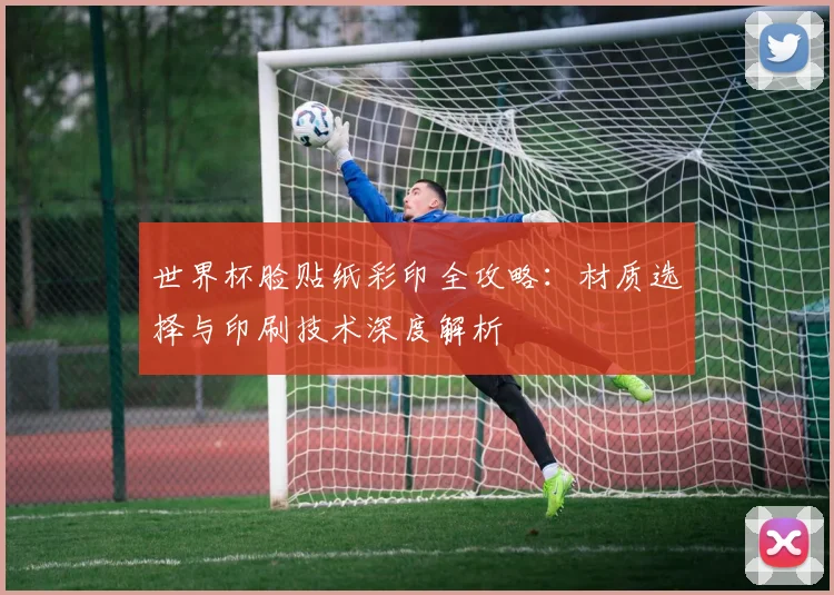 世界杯脸贴纸彩印全攻略：材质选择与印刷技术深度解析