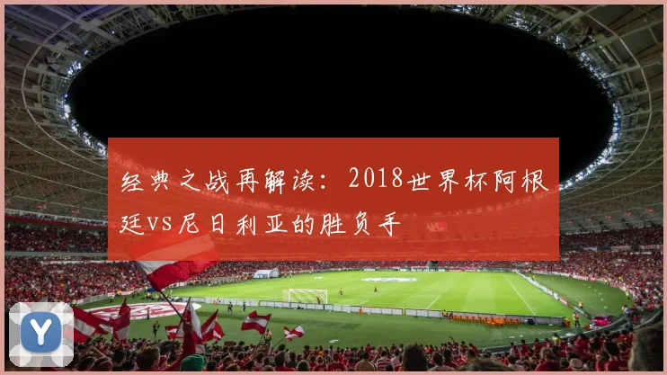 经典之战再解读：2018世界杯阿根廷vs尼日利亚的胜负手