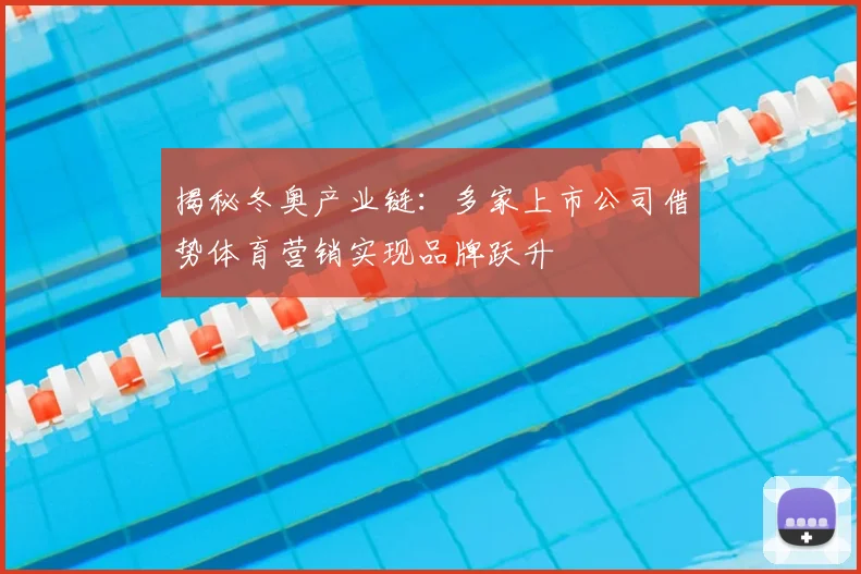 揭秘冬奥产业链：多家上市公司借势体育营销实现品牌跃升