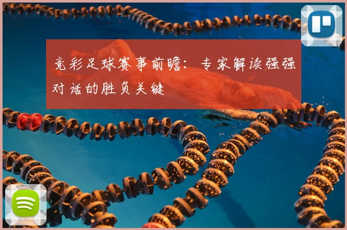 竞彩足球赛事前瞻:专家解读强强对话的胜负关键