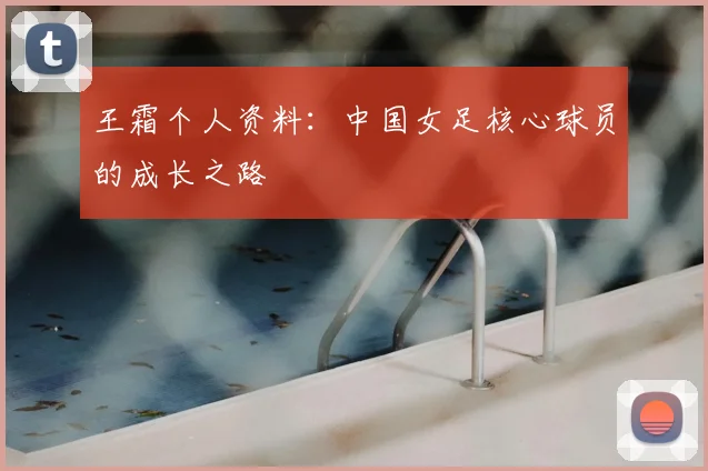 王霜个人资料：中国女足核心球员的成长之路