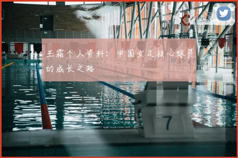 王霜个人资料：中国女足核心球员的成长之路