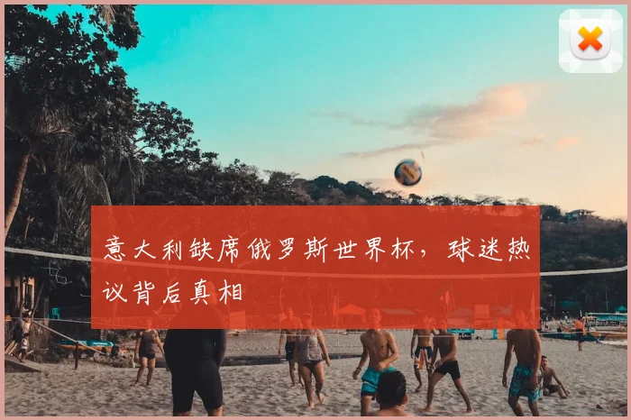 意大利缺席俄罗斯世界杯，球迷热议背后真相