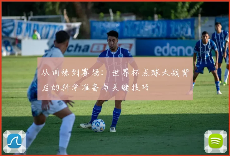 从训练到赛场：世界杯点球大战背后的科学准备与关键技巧