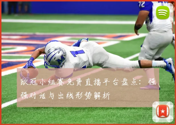 欧冠小组赛免费直播平台盘点：强强对话与出线形势解析