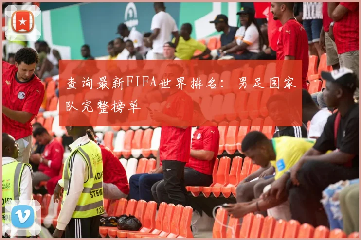 查询最新FIFA世界排名：男足国家队完整榜单