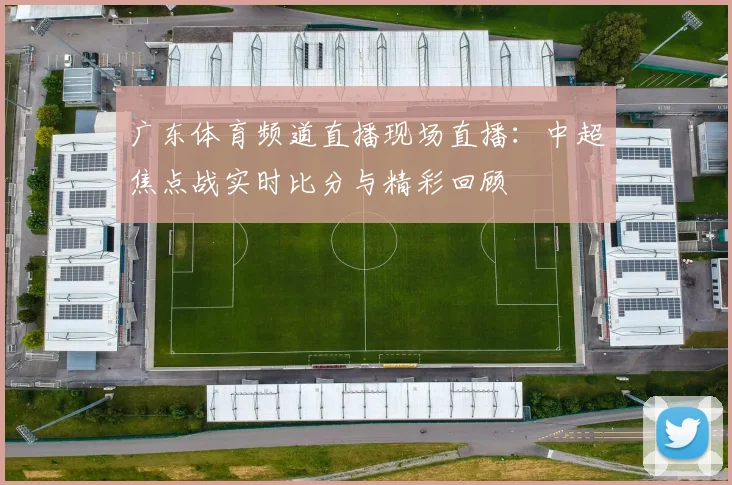 广东体育频道直播现场直播：中超焦点战实时比分与精彩回顾