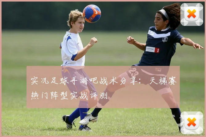 实况足球手游吧战术分享:天梯赛热门阵型实战评测