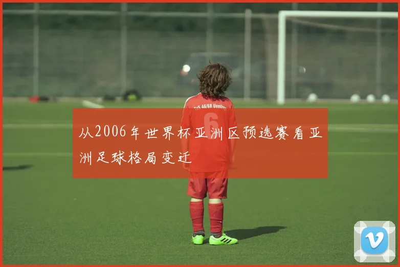 从2006年世界杯亚洲区预选赛看亚洲足球格局变迁