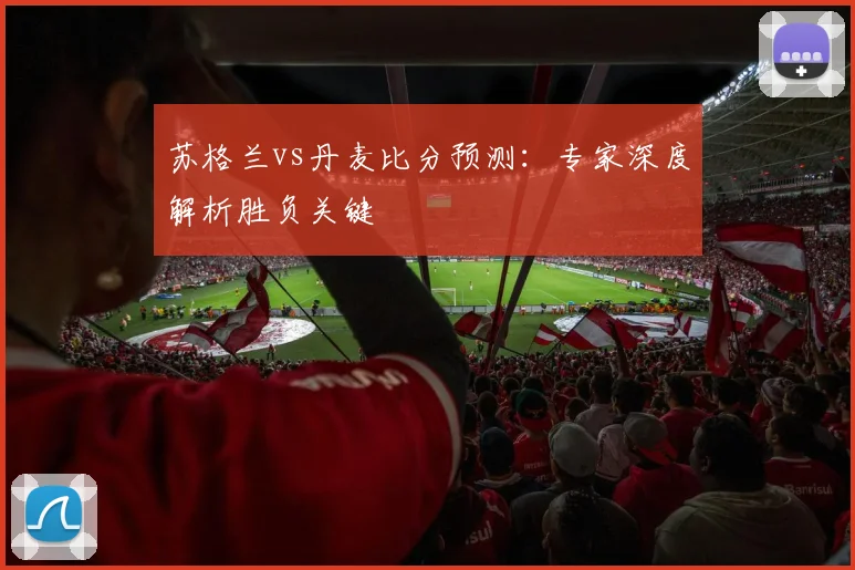 苏格兰vs丹麦比分预测：专家深度解析胜负关键