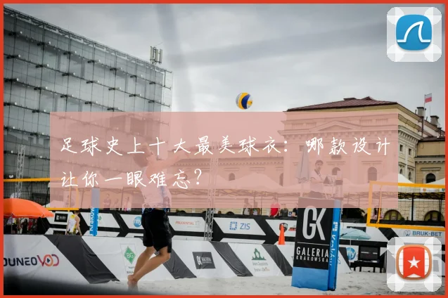 足球史上十大最美球衣：哪款设计让你一眼难忘？