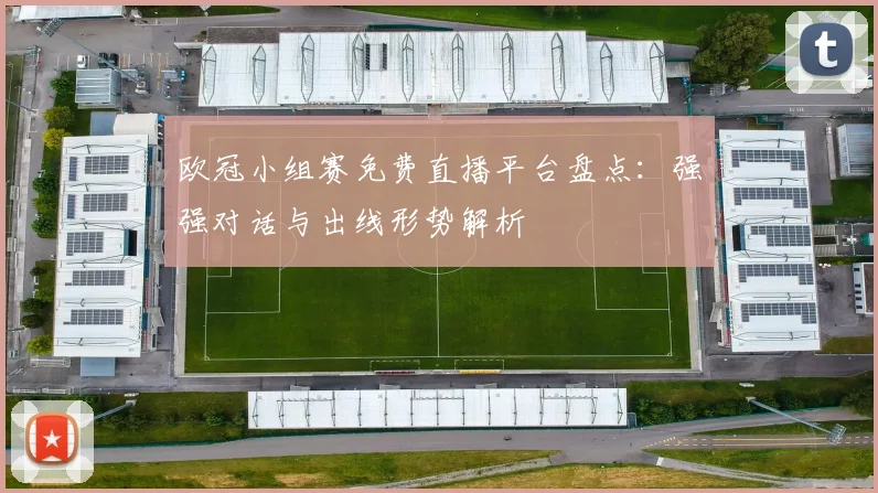 欧冠小组赛免费直播平台盘点：强强对话与出线形势解析