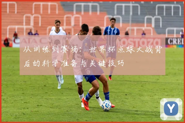 从训练到赛场：世界杯点球大战背后的科学准备与关键技巧